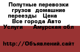 Попутные перевозки грузов, домашние переезды › Цена ­ 7 - Все города Авто » Услуги   . Амурская обл.